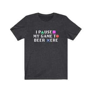 I PAUSED MY GAME TO BEER HERE - Unisex Jersey Short Sleeve Tee