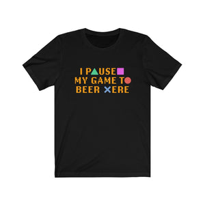 I PAUSED MY GAME TO BEER HERE - Unisex Jersey Short Sleeve Tee